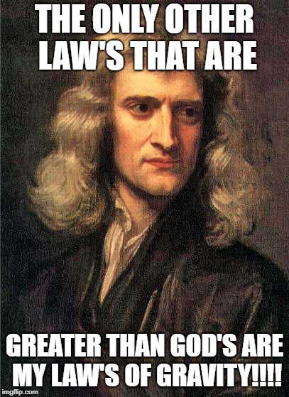 Sir Isaac Newton | THE ONLY OTHER LAW'S THAT ARE; GREATER THAN GOD'S ARE MY LAW'S OF GRAVITY!!!! | image tagged in sir isaac newton | made w/ Imgflip meme maker