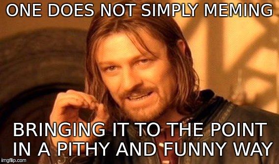 One Does Not Simply | ONE DOES NOT SIMPLY MEMING; BRINGING IT TO THE POINT IN A PITHY AND FUNNY WAY | image tagged in memes,one does not simply | made w/ Imgflip meme maker