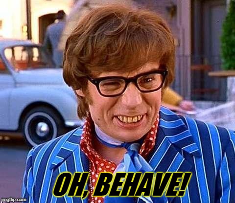 Austin Powers | OH, BEHAVE! | image tagged in austin powers | made w/ Imgflip meme maker
