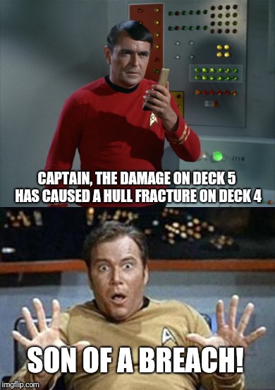 CAPTAIN, THE DAMAGE ON DECK 5 HAS CAUSED A HULL FRACTURE ON DECK 4; SON OF A BREACH! | image tagged in captain kirk,scotty,star trek | made w/ Imgflip meme maker