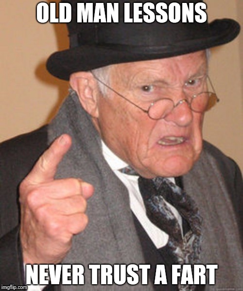 OLD MAN LESSONS NEVER TRUST A FART | image tagged in back in my day | made w/ Imgflip meme maker