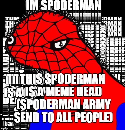 IM SPODERMAN; THIS SPODERMAN IS A MEME DEAD (SPODERMAN ARMY SEND TO ALL PEOPLE) | image tagged in spoderman | made w/ Imgflip meme maker