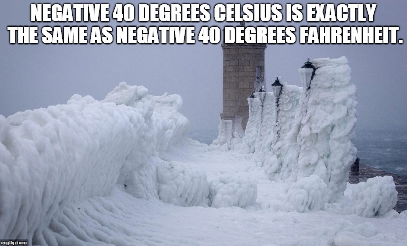 NEGATIVE 40 DEGREES CELSIUS IS EXACTLY THE SAME AS NEGATIVE 40 DEGREES FAHRENHEIT. | made w/ Imgflip meme maker