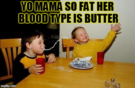 Yo Mamas So Fat Meme | YO MAMA SO FAT HER BLOOD TYPE IS BUTTER | image tagged in memes,yo mamas so fat | made w/ Imgflip meme maker