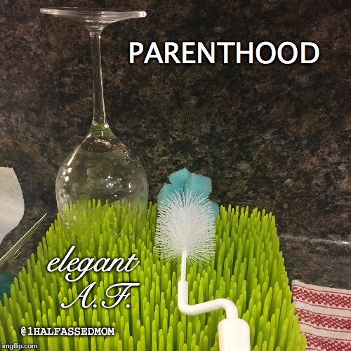 PARENTHOOD; elegant A.F. @1HALFASSEDMOM | image tagged in parenting,parenthood,bad parents,mom,wine,dad | made w/ Imgflip meme maker