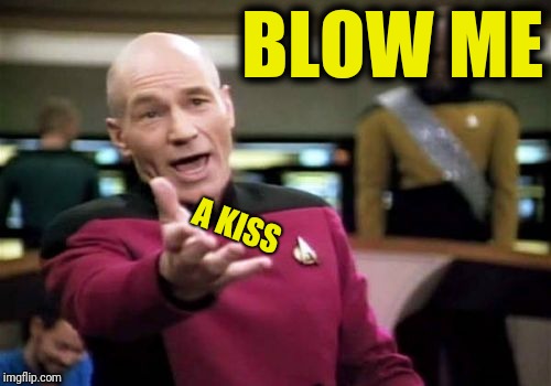 Picard Wtf Meme | BLOW ME; A KISS | image tagged in memes,picard wtf | made w/ Imgflip meme maker