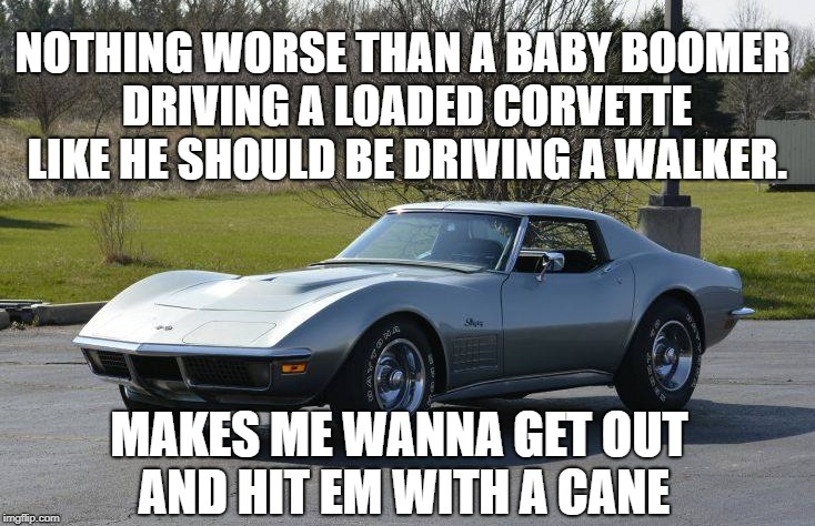 Corvette Rule #1 Drive the dam speed limit at least.  | NOTHING WORSE THAN A BABY BOOMER DRIVING A LOADED CORVETTE LIKE HE SHOULD BE DRIVING A WALKER. MAKES ME WANNA GET OUT AND HIT EM WITH A CANE | image tagged in old man,corvette,funny,comedy,car,sad | made w/ Imgflip meme maker