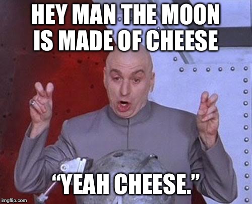 Dr Evil Laser Meme | HEY MAN THE MOON IS MADE OF CHEESE; “YEAH CHEESE.” | image tagged in memes,dr evil laser | made w/ Imgflip meme maker