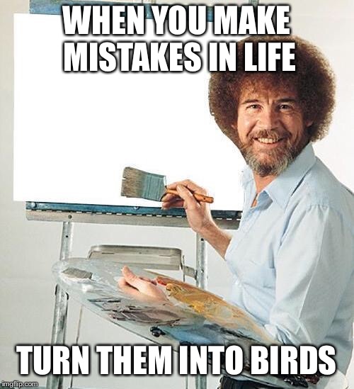 Bob Ross Troll | WHEN YOU MAKE MISTAKES IN LIFE; TURN THEM INTO BIRDS | image tagged in bob ross troll | made w/ Imgflip meme maker