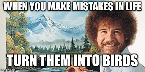 Bob Ross | WHEN YOU MAKE MISTAKES IN LIFE; TURN THEM INTO BIRDS | image tagged in bob ross | made w/ Imgflip meme maker