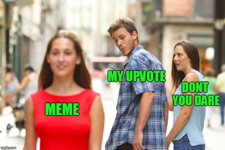 Distracted Boyfriend Meme | MEME MY UPVOTE DONT YOU DARE | image tagged in memes,distracted boyfriend | made w/ Imgflip meme maker