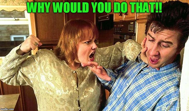 husband beaten | WHY WOULD YOU DO THAT!! | image tagged in husband beaten | made w/ Imgflip meme maker