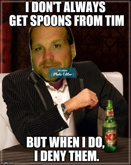 The Most Interesting Man In The World | I DON'T ALWAYS GET SPOONS FROM TIM; BUT WHEN I DO, I DENY THEM. | image tagged in memes,the most interesting man in the world | made w/ Imgflip meme maker