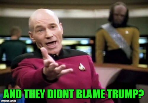 Picard Wtf Meme | AND THEY DIDNT BLAME TRUMP? | image tagged in memes,picard wtf | made w/ Imgflip meme maker