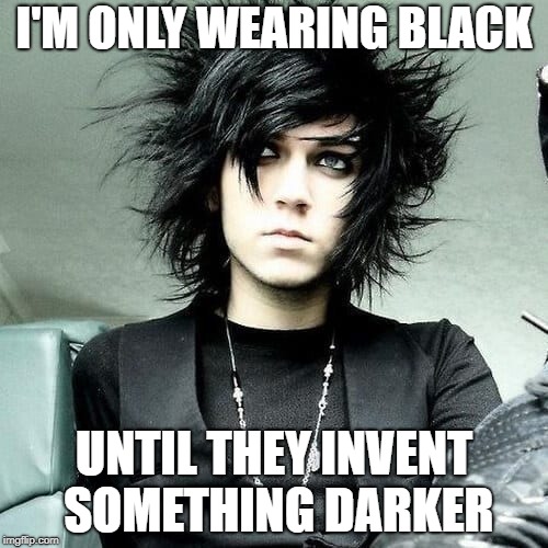 Son of a "May I speak to the manager?" woman | I'M ONLY WEARING BLACK; UNTIL THEY INVENT SOMETHING DARKER | image tagged in emo,black | made w/ Imgflip meme maker