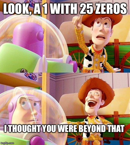 Buzz Look an Alien! | LOOK, A 1 WITH 25 ZEROS I THOUGHT YOU WERE BEYOND THAT | image tagged in buzz look an alien | made w/ Imgflip meme maker