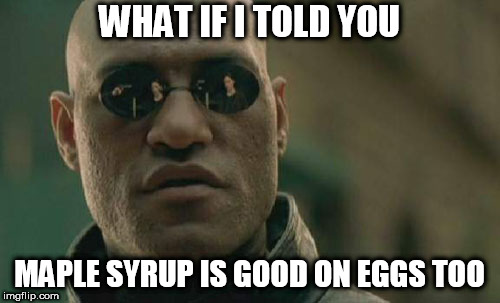 Matrix Morpheus Meme | WHAT IF I TOLD YOU MAPLE SYRUP IS GOOD ON EGGS TOO | image tagged in memes,matrix morpheus | made w/ Imgflip meme maker