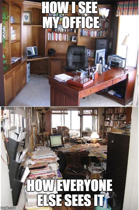 Organization Vs. Disorganization | HOW I SEE MY OFFICE; HOW EVERYONE ELSE SEES IT | image tagged in organization vs disorganization | made w/ Imgflip meme maker