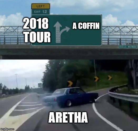 Left Exit 12 Off Ramp Meme | 2018 TOUR; A COFFIN; ARETHA | image tagged in memes,left exit 12 off ramp | made w/ Imgflip meme maker