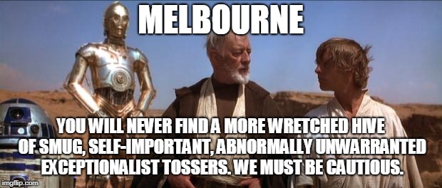 Star Wars Mos Eisley | MELBOURNE; YOU WILL NEVER FIND A MORE WRETCHED HIVE OF SMUG, SELF-IMPORTANT, ABNORMALLY UNWARRANTED EXCEPTIONALIST TOSSERS. WE MUST BE CAUTIOUS. | image tagged in star wars mos eisley | made w/ Imgflip meme maker