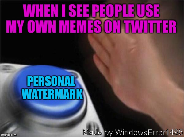 Seriously, it happened. | WHEN I SEE PEOPLE USE MY OWN MEMES ON TWITTER; PERSONAL WATERMARK; Made by WindowsError1495 | image tagged in memes,blank nut button,ifunny - punhusky watermarked,twitter,funny | made w/ Imgflip meme maker