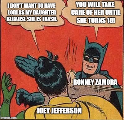 Batman Slapping Robin Meme | I DON'T WANT TO HAVE LORI AS MY DAUGHTER BECAUSE SHE IS TRASH. YOU WILL TAKE CARE OF HER UNTIL SHE TURNS 18! RONNEY ZAMORA; JOEY JEFFERSON | image tagged in memes,batman slapping robin | made w/ Imgflip meme maker