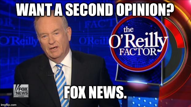 Bill O'Reilly Fox News | WANT A SECOND OPINION? FOX NEWS. | image tagged in bill o'reilly fox news | made w/ Imgflip meme maker
