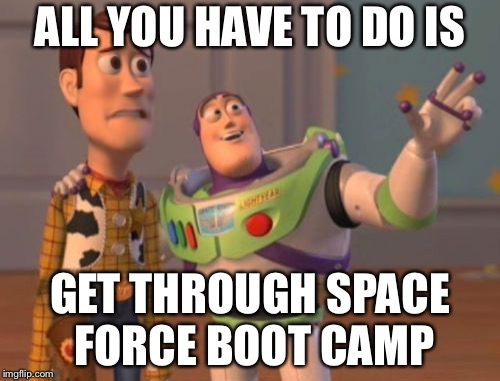 X, X Everywhere | ALL YOU HAVE TO DO IS; GET THROUGH SPACE FORCE BOOT CAMP | image tagged in memes,x x everywhere | made w/ Imgflip meme maker