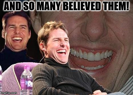 Tom Cruise laugh | AND SO MANY BELIEVED THEM! | image tagged in tom cruise laugh | made w/ Imgflip meme maker