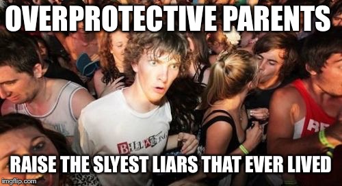 Sudden Clarity Clarence | OVERPROTECTIVE PARENTS; RAISE THE SLYEST LIARS THAT EVER LIVED | image tagged in memes,sudden clarity clarence | made w/ Imgflip meme maker