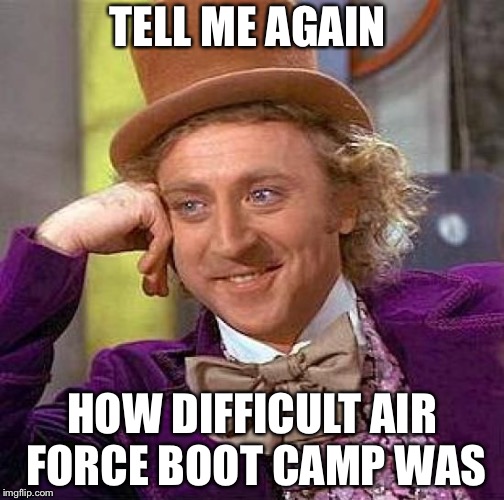 Creepy Condescending Wonka | TELL ME AGAIN; HOW DIFFICULT AIR FORCE BOOT CAMP WAS | image tagged in memes,creepy condescending wonka | made w/ Imgflip meme maker