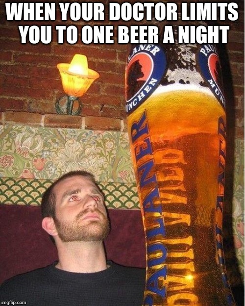 One beer | WHEN YOUR DOCTOR LIMITS YOU TO ONE BEER A NIGHT | image tagged in huge beer | made w/ Imgflip meme maker