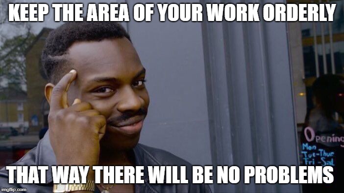 Roll Safe Think About It Meme | KEEP THE AREA OF ​​YOUR WORK ORDERLY; THAT WAY THERE WILL BE NO PROBLEMS | image tagged in memes,roll safe think about it | made w/ Imgflip meme maker