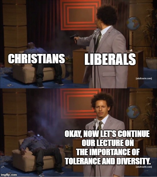 Liberals: Willing To Take Out Anyone Who Reminds Them That Their Consciences Are Ablaze | CHRISTIANS; LIBERALS; OKAY, NOW LET'S CONTINUE OUR LECTURE ON THE IMPORTANCE OF TOLERANCE AND DIVERSITY. | image tagged in memes,who killed hannibal | made w/ Imgflip meme maker