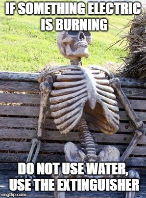 Waiting Skeleton Meme | IF SOMETHING ELECTRIC IS BURNING; DO NOT USE WATER, USE THE EXTINGUISHER | image tagged in memes,waiting skeleton | made w/ Imgflip meme maker