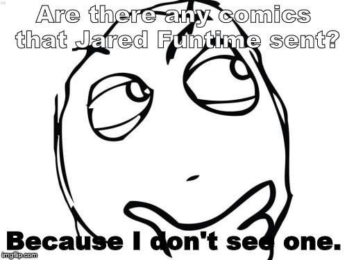 Question Rage Face Meme | Are there any comics that Jared Funtime sent? Because I don't see one. | image tagged in memes,question rage face | made w/ Imgflip meme maker