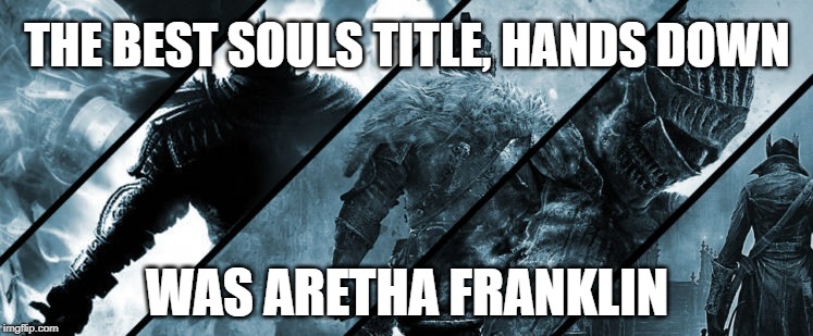 Aretha Franklin RIP (1942 - 2018) - the original Soulsborne! | THE BEST SOULS TITLE, HANDS DOWN; WAS ARETHA FRANKLIN | image tagged in aretha franklin,rip,tribute,dark souls,soul,music | made w/ Imgflip meme maker