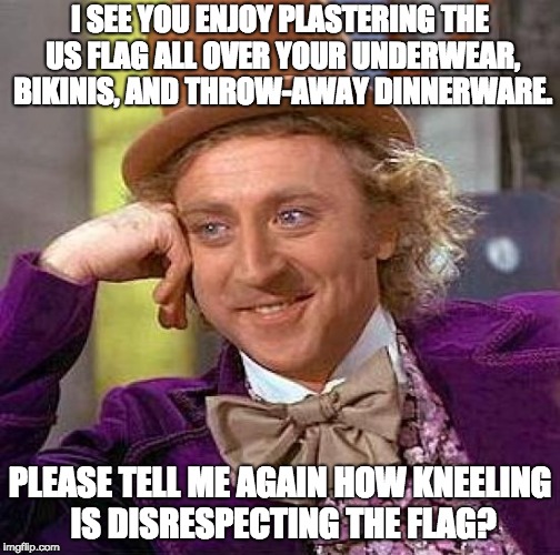 Flag hypocrisy  |  I SEE YOU ENJOY PLASTERING THE US FLAG ALL OVER YOUR UNDERWEAR, BIKINIS, AND THROW-AWAY DINNERWARE. PLEASE TELL ME AGAIN HOW KNEELING IS DISRESPECTING THE FLAG? | image tagged in usa,wonka,american flag,nfl,take a knee,kneeling | made w/ Imgflip meme maker