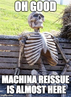 Skeleton on bench | OH GOOD; MACHINA REISSUE IS ALMOST HERE | image tagged in skeleton on bench | made w/ Imgflip meme maker