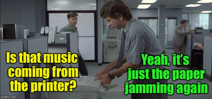 Jam Session | Yeah, it’s just the paper jamming again; Is that music coming from the printer? | image tagged in michael bolton printer,memes,paper,jammin baby | made w/ Imgflip meme maker