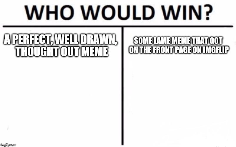 Who Would Win? | A PERFECT, WELL DRAWN, THOUGHT OUT MEME; SOME LAME MEME THAT GOT ON THE FRONT PAGE ON IMGFLIP | image tagged in memes,who would win | made w/ Imgflip meme maker
