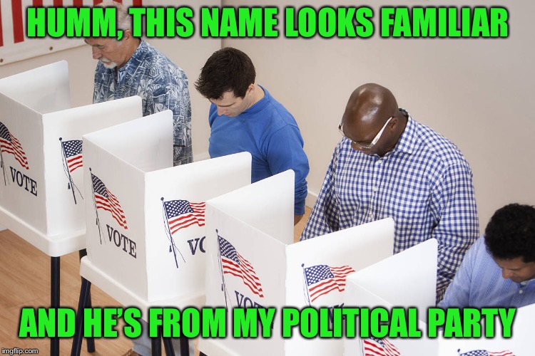 voting booth | HUMM, THIS NAME LOOKS FAMILIAR AND HE’S FROM MY POLITICAL PARTY | image tagged in voting booth | made w/ Imgflip meme maker