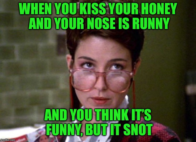 There's something very strange about that man | WHEN YOU KISS YOUR HONEY AND YOUR NOSE IS RUNNY AND YOU THINK IT’S FUNNY, BUT IT SNOT | image tagged in there's something very strange about that man | made w/ Imgflip meme maker