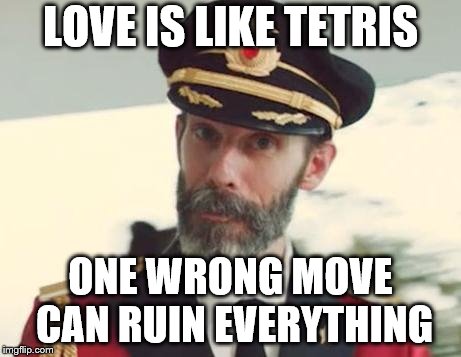Captain Obvious | LOVE IS LIKE TETRIS; ONE WRONG MOVE CAN RUIN EVERYTHING | image tagged in captain obvious | made w/ Imgflip meme maker