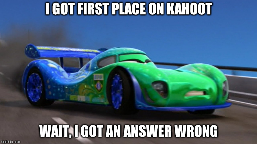 When you get one answer wrong on kahoot | I GOT FIRST PLACE ON KAHOOT; WAIT, I GOT AN ANSWER WRONG | image tagged in kahoot,cars,brazilian | made w/ Imgflip meme maker