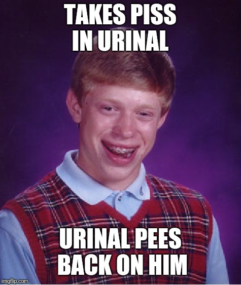 Bad Luck Brian Meme | TAKES PISS IN URINAL URINAL PEES BACK ON HIM | image tagged in memes,bad luck brian | made w/ Imgflip meme maker