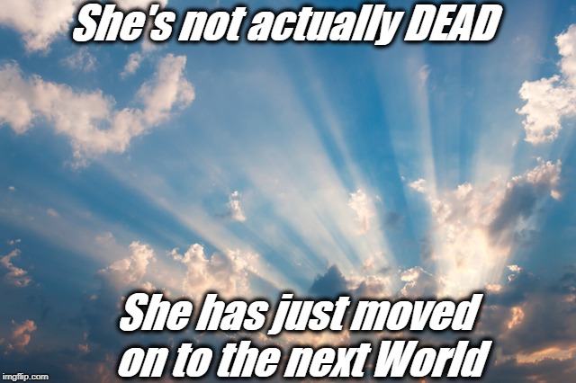 She's not actually DEAD She has just moved on to the next World | made w/ Imgflip meme maker