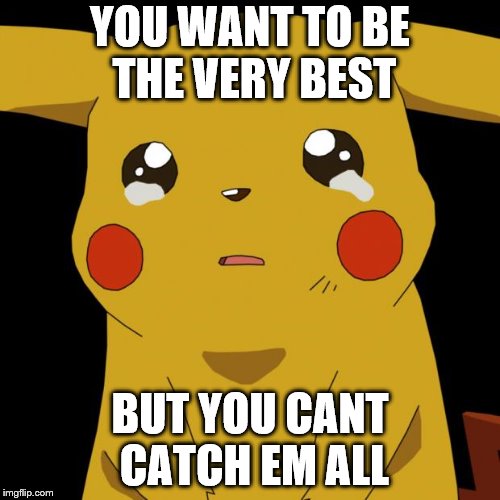 Pikachu crying | YOU WANT TO BE THE VERY BEST; BUT YOU CANT CATCH EM ALL | image tagged in pikachu crying | made w/ Imgflip meme maker