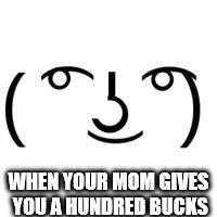 Lenny Face | WHEN YOUR MOM GIVES YOU A HUNDRED BUCKS | image tagged in lenny face | made w/ Imgflip meme maker