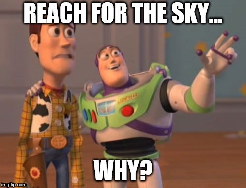 X, X Everywhere Meme | REACH FOR THE SKY... WHY? | image tagged in memes,x x everywhere | made w/ Imgflip meme maker